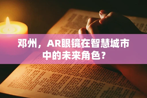 邓州，AR眼镜在智慧城市中的未来角色？