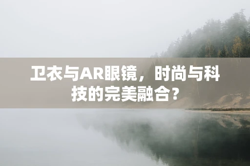 卫衣与AR眼镜，时尚与科技的完美融合？