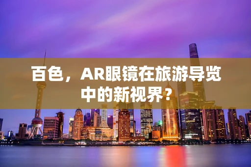 百色，AR眼镜在旅游导览中的新视界？