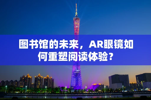 图书馆的未来，AR眼镜如何重塑阅读体验？