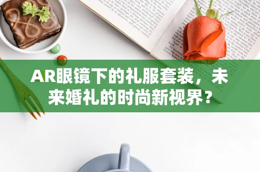 AR眼镜下的礼服套装，未来婚礼的时尚新视界？