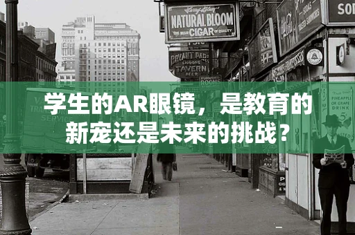 学生的AR眼镜，是教育的新宠还是未来的挑战？