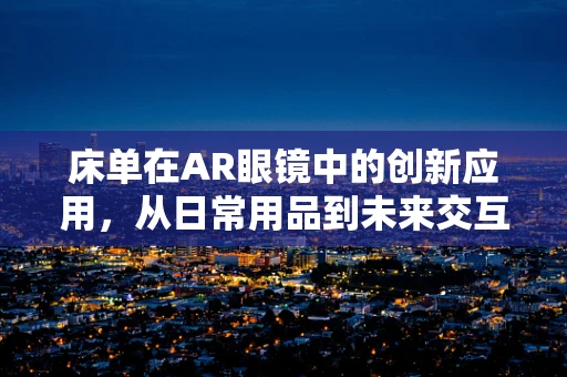 床单在AR眼镜中的创新应用，从日常用品到未来交互的桥梁？