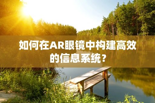 如何在AR眼镜中构建高效的信息系统？