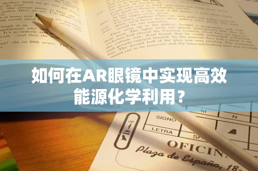 如何在AR眼镜中实现高效能源化学利用？