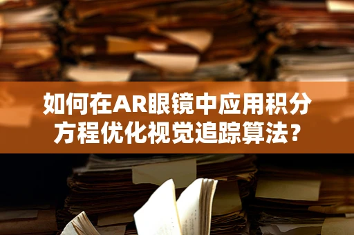 如何在AR眼镜中应用积分方程优化视觉追踪算法？