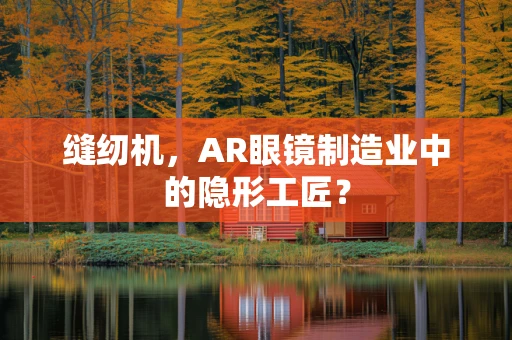 缝纫机，AR眼镜制造业中的隐形工匠？