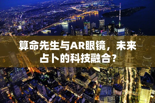 算命先生与AR眼镜，未来占卜的科技融合？