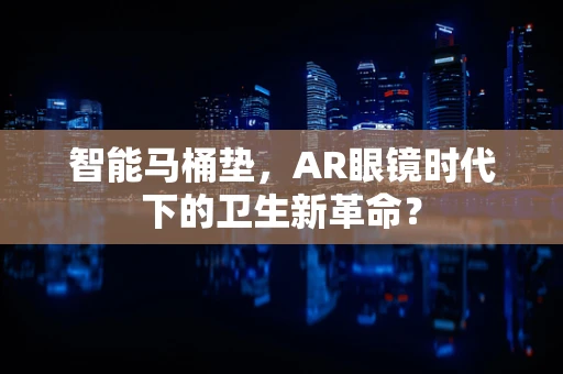 智能马桶垫，AR眼镜时代下的卫生新革命？