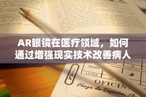 AR眼镜在医疗领域，如何通过增强现实技术改善病人护理体验？