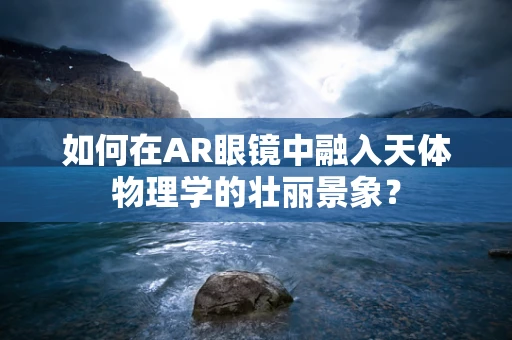 如何在AR眼镜中融入天体物理学的壮丽景象？