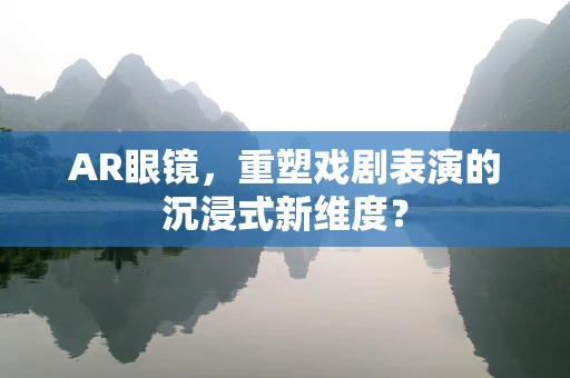 AR眼镜，重塑戏剧表演的沉浸式新维度？