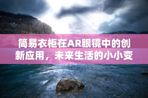 简易衣柜在AR眼镜中的创新应用，未来生活的小小变革？