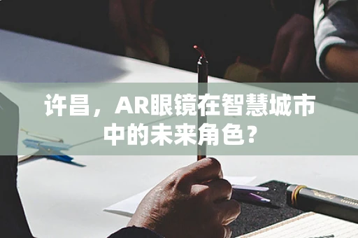 许昌，AR眼镜在智慧城市中的未来角色？