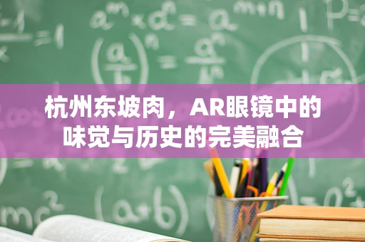 杭州东坡肉，AR眼镜中的味觉与历史的完美融合