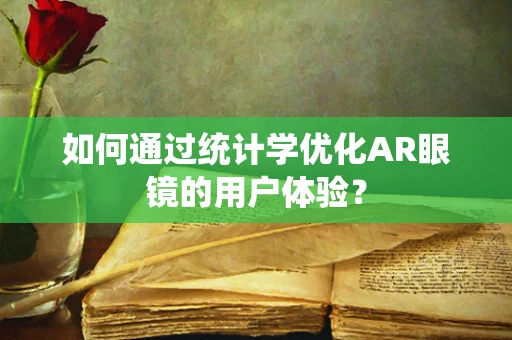 如何通过统计学优化AR眼镜的用户体验？