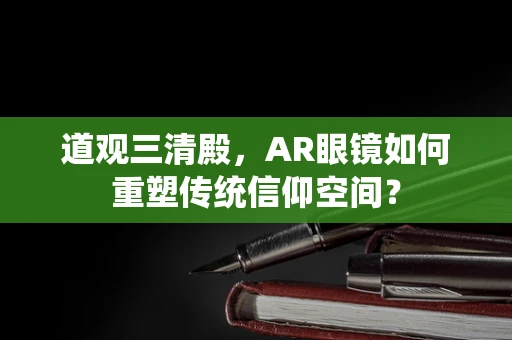 道观三清殿，AR眼镜如何重塑传统信仰空间？