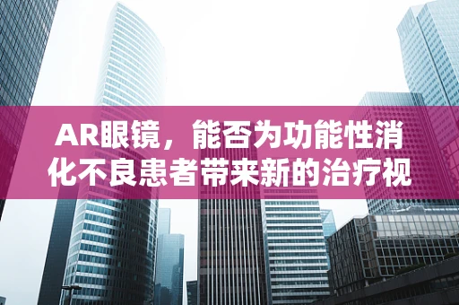 AR眼镜，能否为功能性消化不良患者带来新的治疗视角？