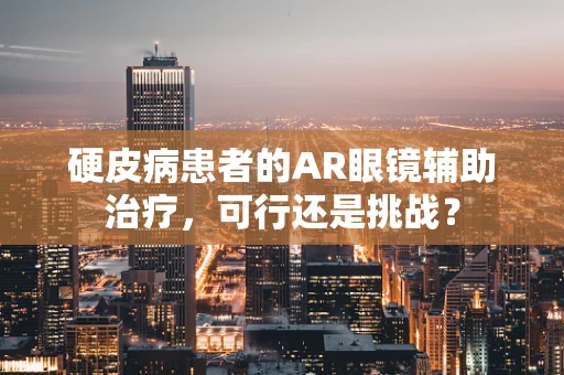 硬皮病患者的AR眼镜辅助治疗，可行还是挑战？