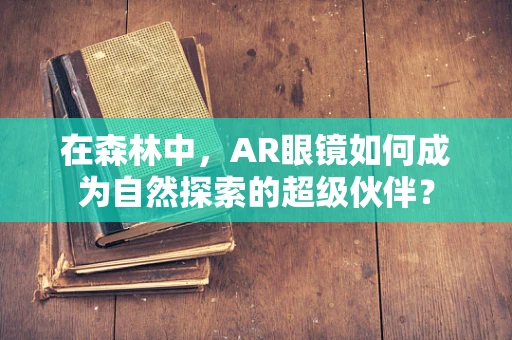 在森林中，AR眼镜如何成为自然探索的超级伙伴？