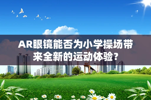 AR眼镜能否为小学操场带来全新的运动体验？