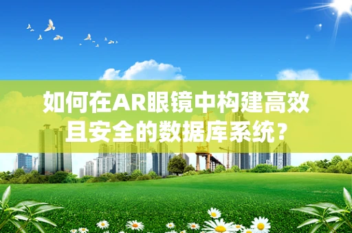 如何在AR眼镜中构建高效且安全的数据库系统？