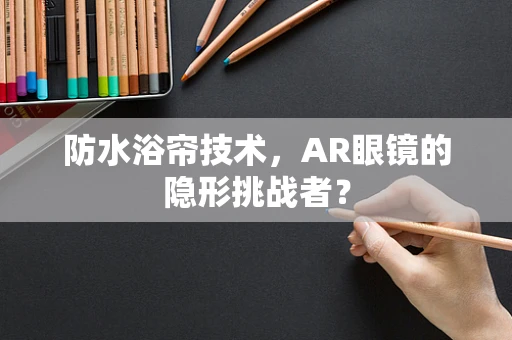 防水浴帘技术，AR眼镜的隐形挑战者？