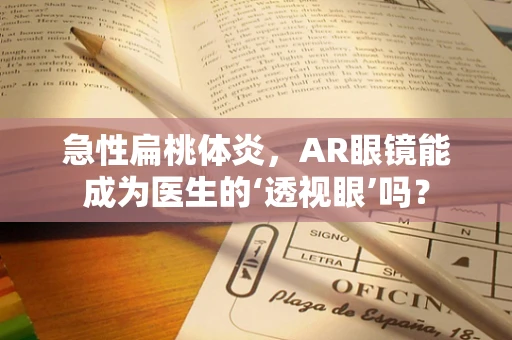 急性扁桃体炎，AR眼镜能成为医生的‘透视眼’吗？