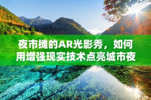 夜市摊的AR光影秀，如何用增强现实技术点亮城市夜生活？