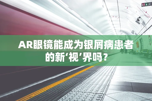 AR眼镜能成为银屑病患者的新‘视’界吗？