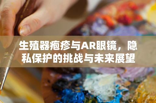 生殖器疱疹与AR眼镜，隐私保护的挑战与未来展望