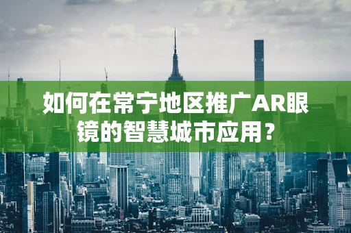 如何在常宁地区推广AR眼镜的智慧城市应用？