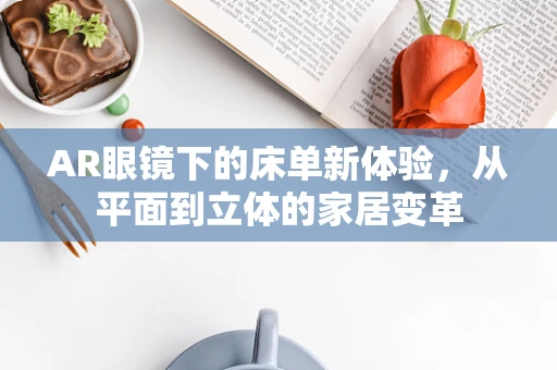 AR眼镜下的床单新体验，从平面到立体的家居变革