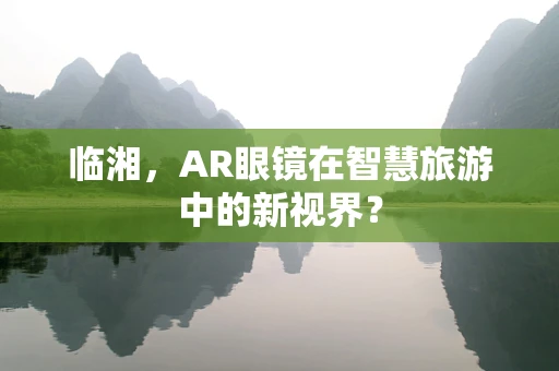 临湘，AR眼镜在智慧旅游中的新视界？