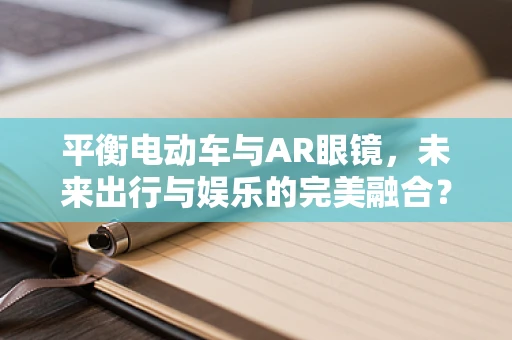 平衡电动车与AR眼镜，未来出行与娱乐的完美融合？