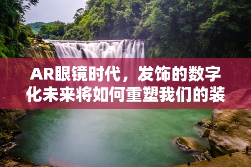 AR眼镜时代，发饰的数字化未来将如何重塑我们的装扮习惯？