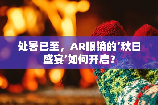 处暑已至，AR眼镜的‘秋日盛宴’如何开启？