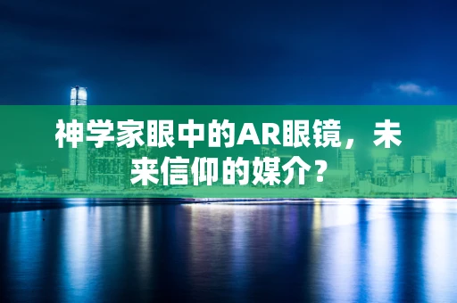 神学家眼中的AR眼镜，未来信仰的媒介？