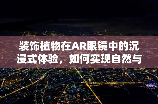 装饰植物在AR眼镜中的沉浸式体验，如何实现自然与数字的完美融合？