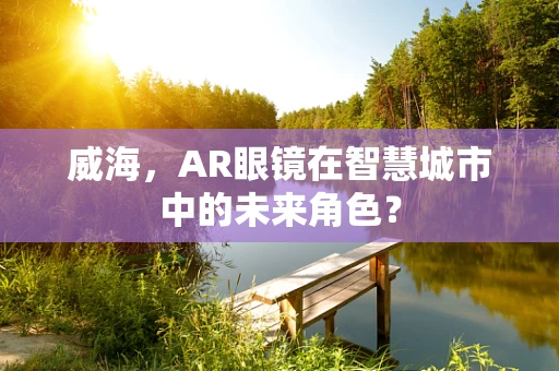 威海，AR眼镜在智慧城市中的未来角色？