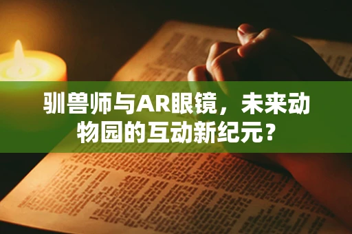 驯兽师与AR眼镜，未来动物园的互动新纪元？