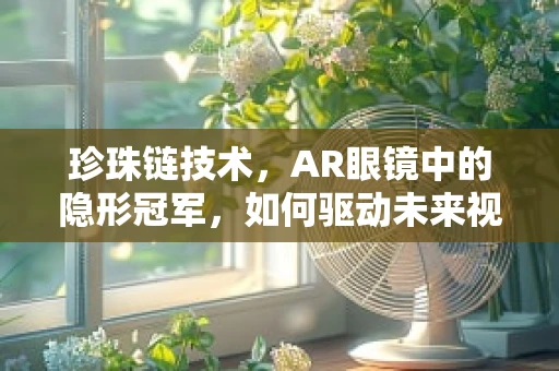 珍珠链技术，AR眼镜中的隐形冠军，如何驱动未来视界？