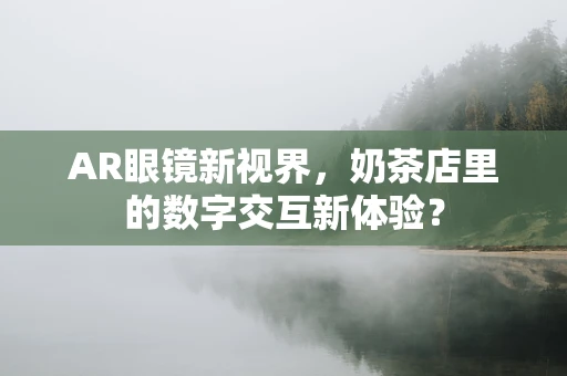 AR眼镜新视界，奶茶店里的数字交互新体验？