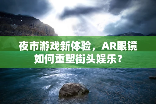 夜市游戏新体验，AR眼镜如何重塑街头娱乐？