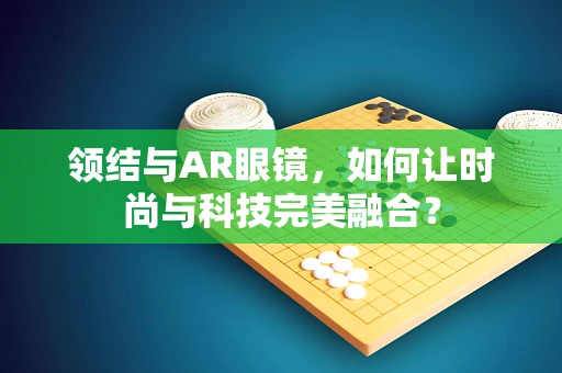 领结与AR眼镜，如何让时尚与科技完美融合？