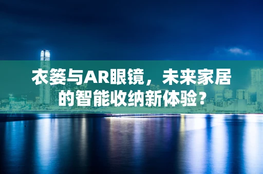 衣篓与AR眼镜，未来家居的智能收纳新体验？