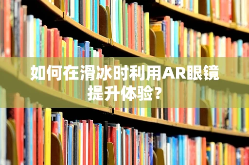 如何在滑冰时利用AR眼镜提升体验？