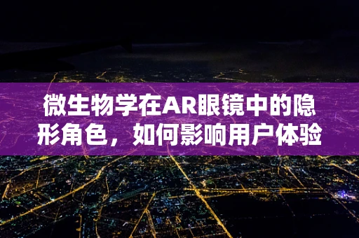 微生物学在AR眼镜中的隐形角色，如何影响用户体验？