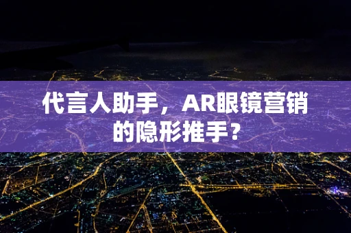 代言人助手，AR眼镜营销的隐形推手？