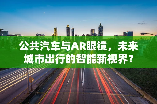 公共汽车与AR眼镜，未来城市出行的智能新视界？